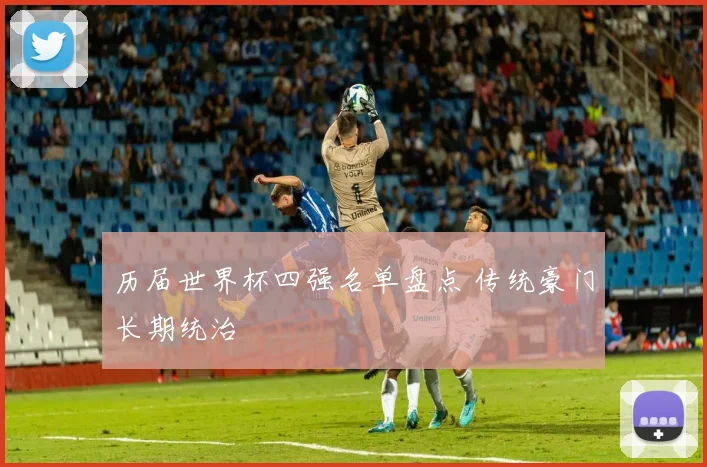 历届世界杯四强名单盘点 传统豪门长期统治