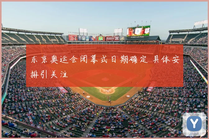 东京奥运会闭幕式日期确定 具体安排引关注