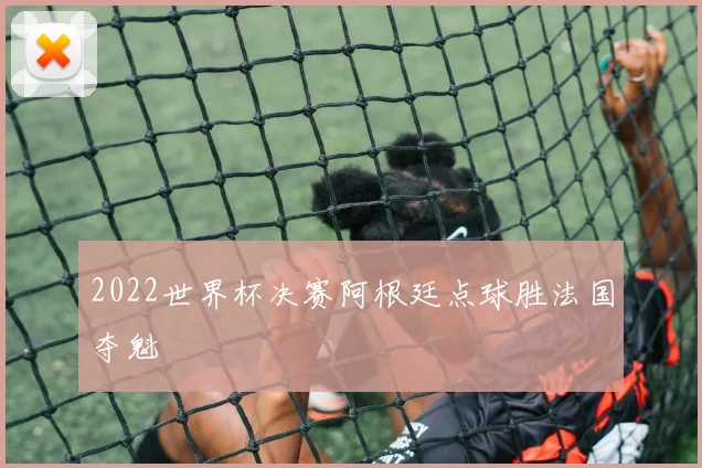 2022世界杯决赛阿根廷点球胜法国夺魁