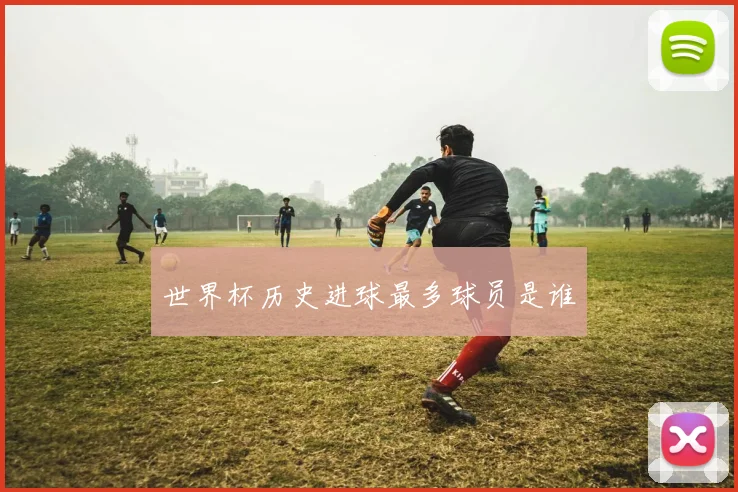 世界杯历史进球最多球员是谁