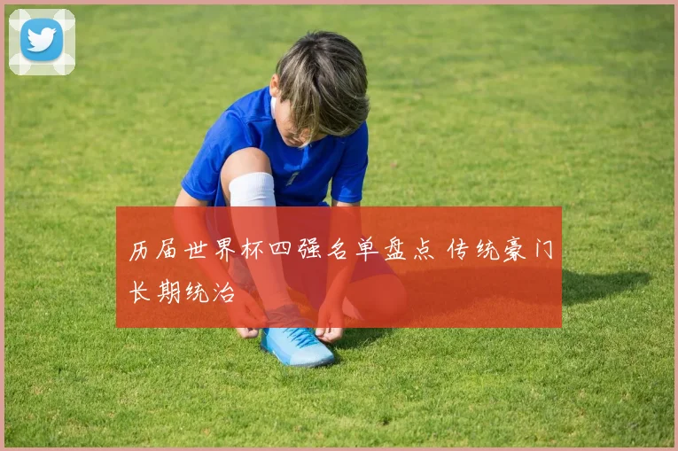 历届世界杯四强名单盘点 传统豪门长期统治