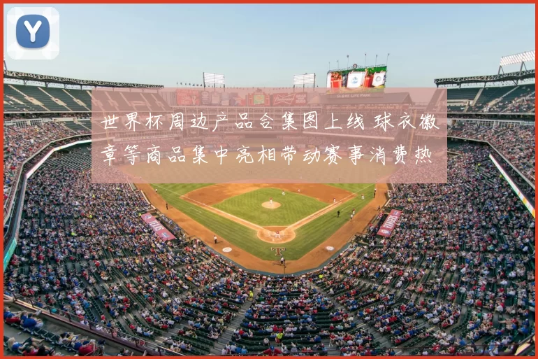 世界杯周边产品合集图上线 球衣徽章等商品集中亮相带动赛事消费热度