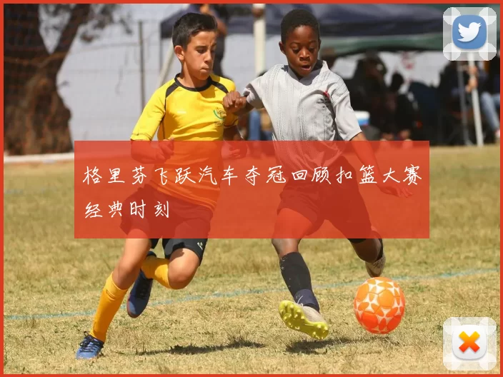 格里芬飞跃汽车夺冠回顾扣篮大赛经典时刻