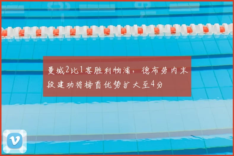 曼城2比1客胜利物浦，德布劳内末段建功将榜首优势扩大至4分