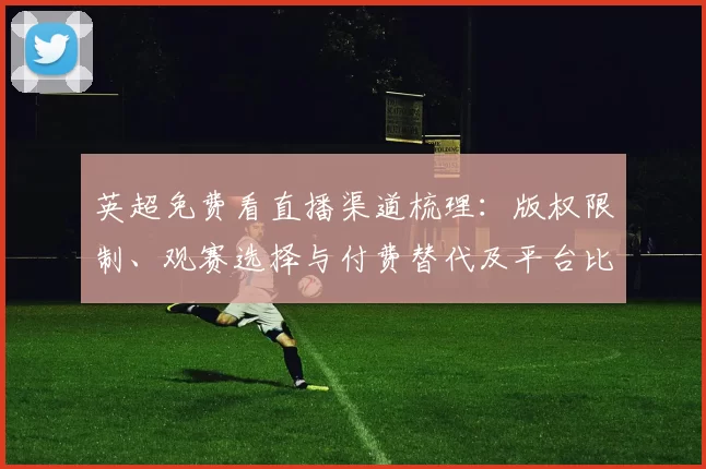 英超免费看直播渠道梳理：版权限制、观赛选择与付费替代及平台比较