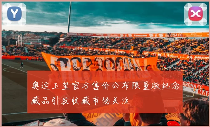 奥运玉玺官方售价公布限量版纪念藏品引发收藏市场关注