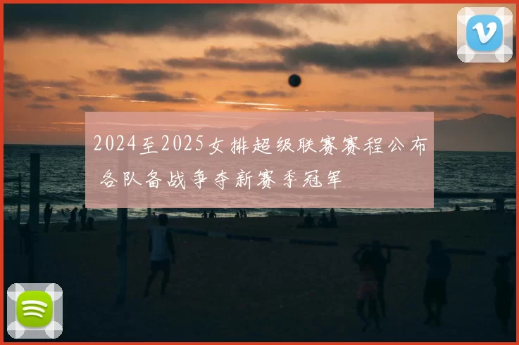 2024至2025女排超级联赛赛程公布 各队备战争夺新赛季冠军