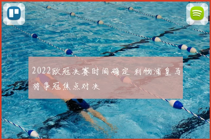 2022欧冠决赛时间确定 利物浦皇马将争冠焦点对决