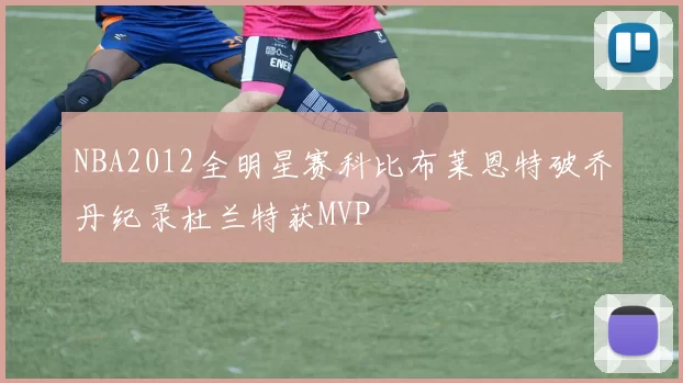 NBA2012全明星赛科比布莱恩特破乔丹纪录杜兰特获MVP
