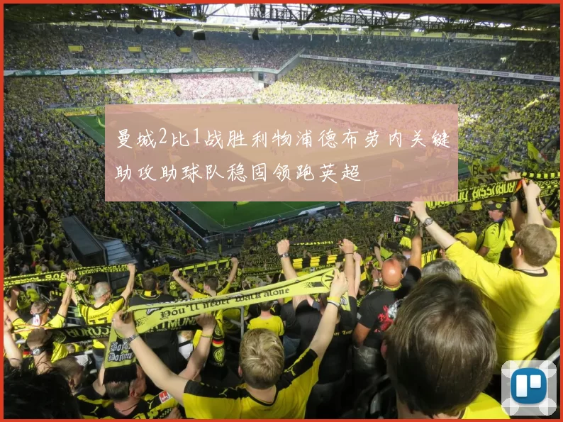 曼城2比1战胜利物浦德布劳内关键助攻助球队稳固领跑英超