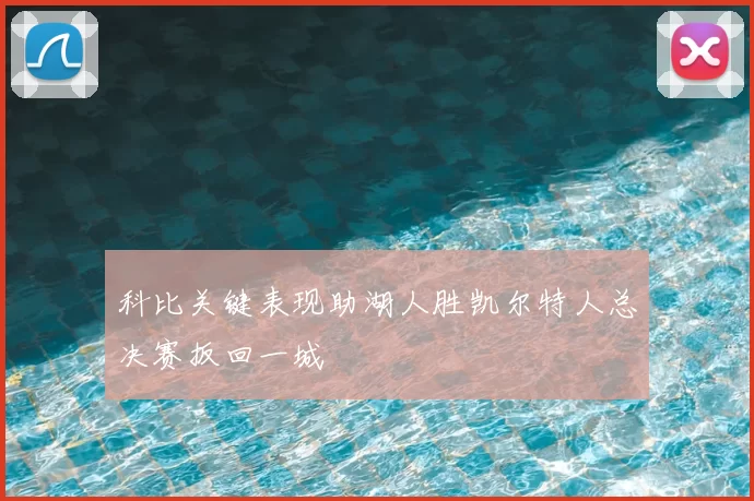 科比关键表现助湖人胜凯尔特人总决赛扳回一城