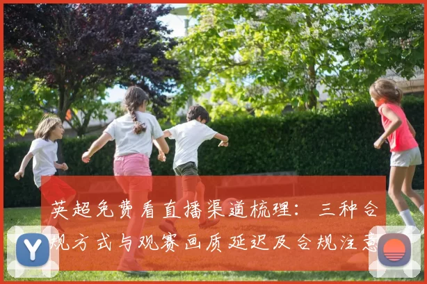 英超免费看直播渠道梳理：三种合规方式与观赛画质延迟及合规注意事项