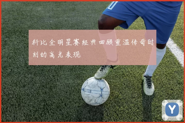 科比全明星赛经典回顾重温传奇时刻的高光表现