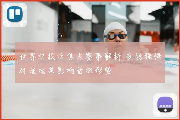世界杯投注焦点赛事解析 多场强强对话结果影响晋级形势