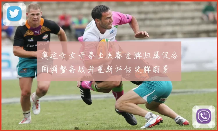 奥运会女子拳击决赛金牌归属促各国调整备战并重新评估奖牌前景