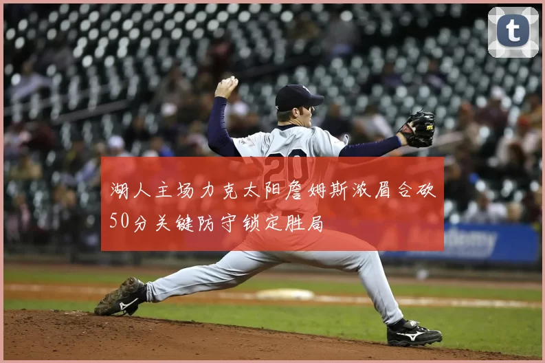 湖人主场力克太阳詹姆斯浓眉合砍50分关键防守锁定胜局