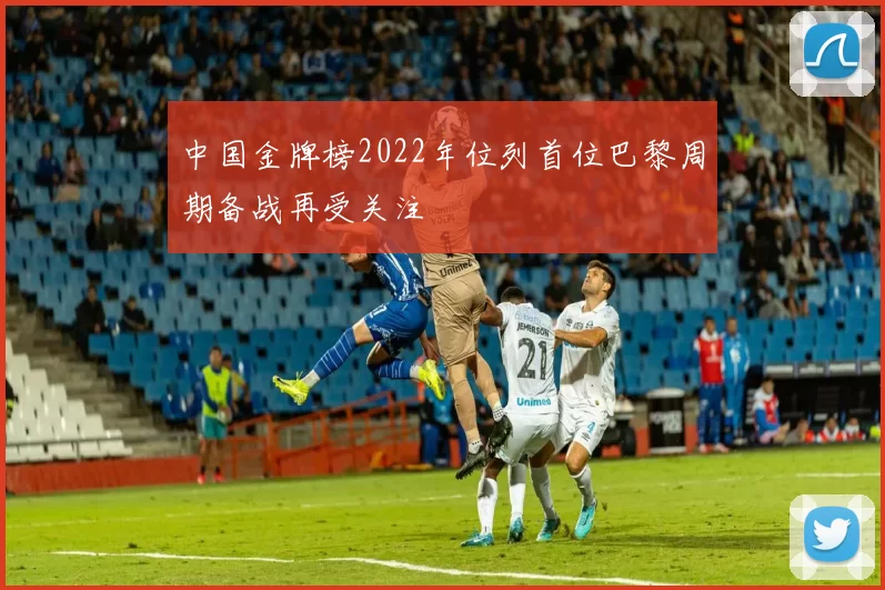 中国金牌榜2022年位列首位巴黎周期备战再受关注