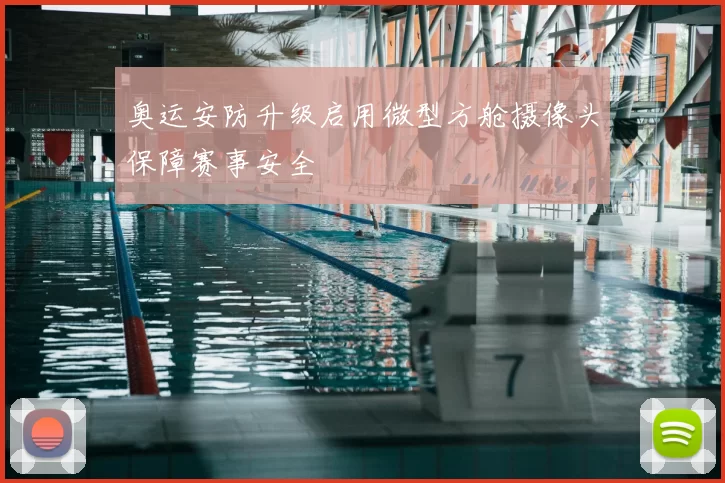 奥运安防升级启用微型方舱摄像头保障赛事安全