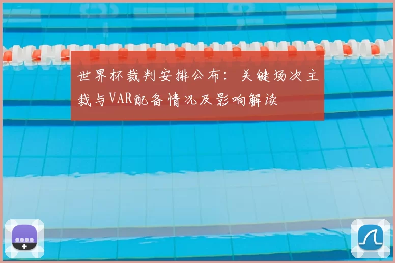 世界杯裁判安排公布：关键场次主裁与VAR配备情况及影响解读