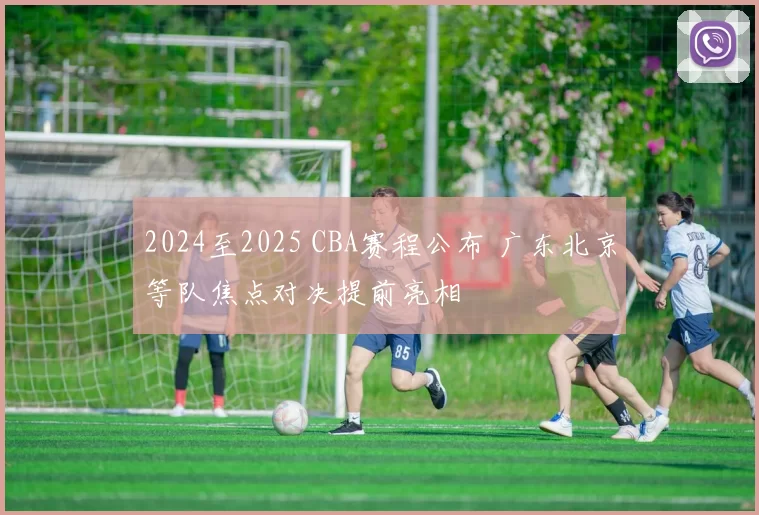 2024至2025 CBA赛程公布 广东北京等队焦点对决提前亮相