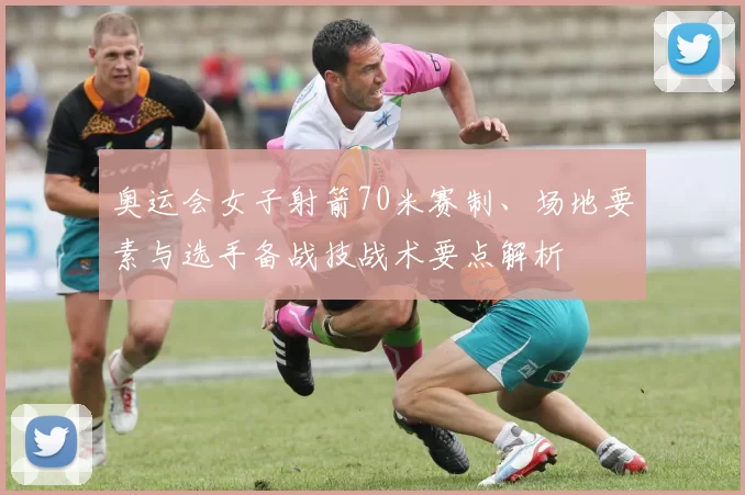 奥运会女子射箭70米赛制、场地要素与选手备战技战术要点解析