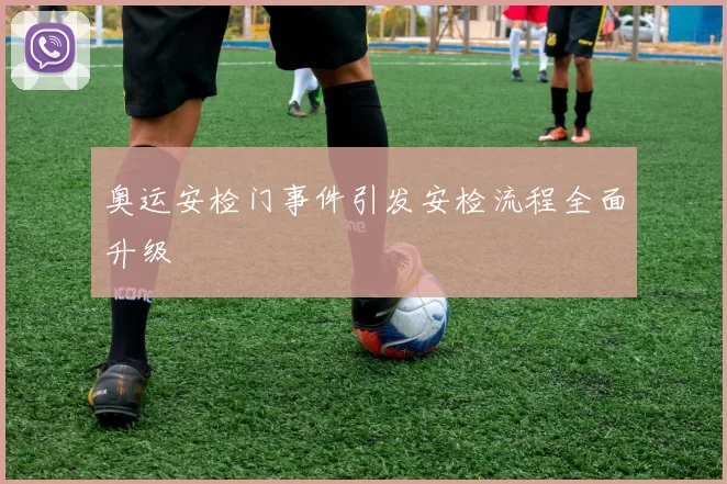 奥运安检门事件引发安检流程全面升级