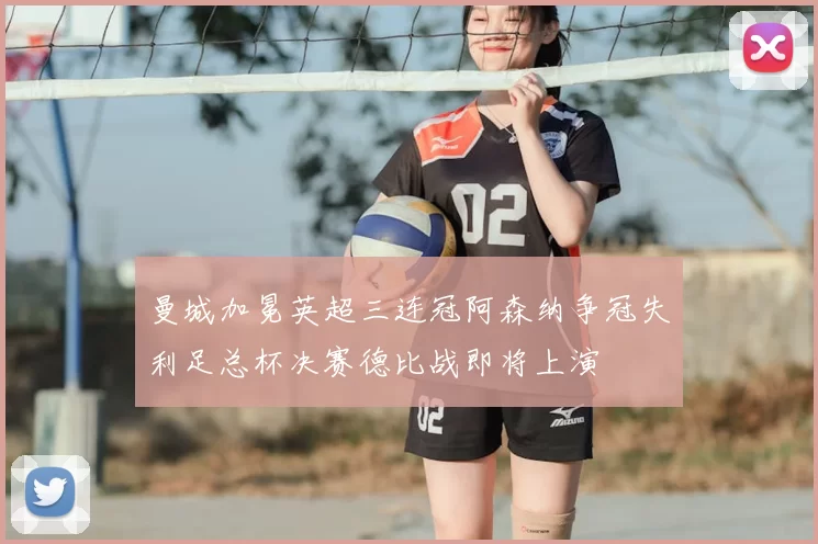 曼城加冕英超三连冠阿森纳争冠失利足总杯决赛德比战即将上演