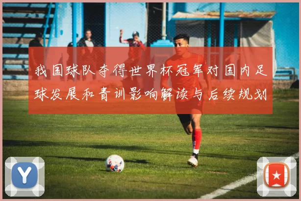 我国球队夺得世界杯冠军对国内足球发展和青训影响解读与后续规划