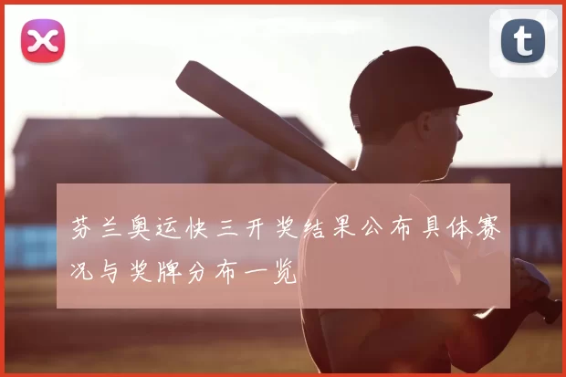 芬兰奥运快三开奖结果公布具体赛况与奖牌分布一览