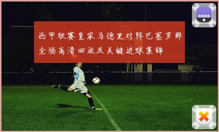 西甲联赛皇家马德里对阵巴塞罗那全场高清回放及关键进球集锦