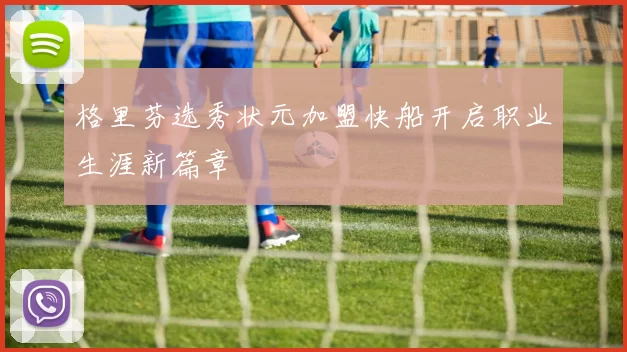 格里芬选秀状元加盟快船开启职业生涯新篇章